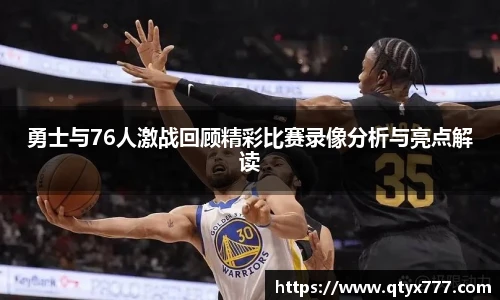 勇士与76人激战回顾精彩比赛录像分析与亮点解读